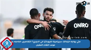 متى يواجه الزمالك سيراميكا كليوباترا في الدوري؟ التفاصيل الكاملة عن موعد اللقاء المقبل